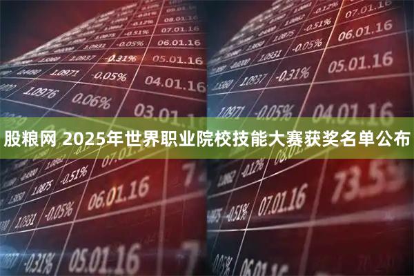 股粮网 2025年世界职业院校技能大赛获奖名单公布