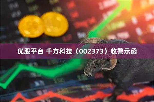 优股平台 千方科技（002373）收警示函