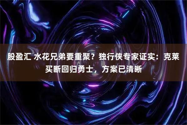 股盈汇 水花兄弟要重聚？独行侠专家证实：克莱买断回归勇士，方案已清晰